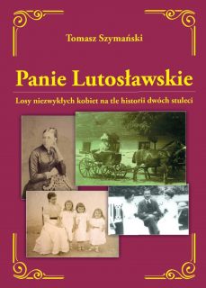Nowość wydawnicza – książka „Panie Lutosławskie. Losy niezwykłych kobiet na tle historii dwóch stuleci"